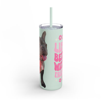 Cute Frenchie Tumbler | Life is Better with a Frenchie | Dog Lover Gift | Travel Mug | Funny Drinkware | Pet Lover Gift | Birthday Gift